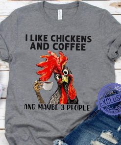I like chickens and coffee and maybe 3 people Tee shirt