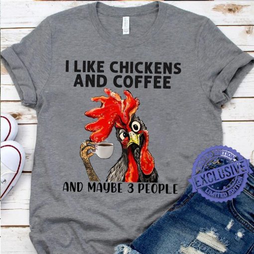 I like chickens and coffee and maybe 3 people Tee shirt