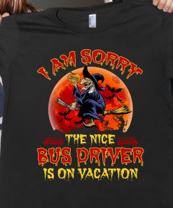 I’m sorry the nice bus driver is on vacation witch halloween year shirt