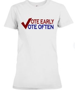 Vote Early Vote Often Voter T-Shirt
