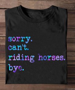 Sorry Can't I Have to Ride My Horse Today Shirt