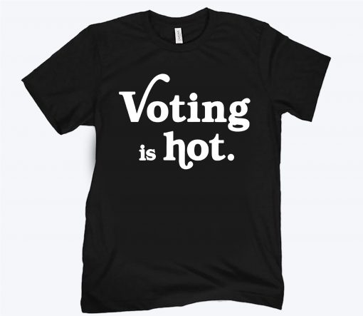 Voting Is Hot Unisex Shirt