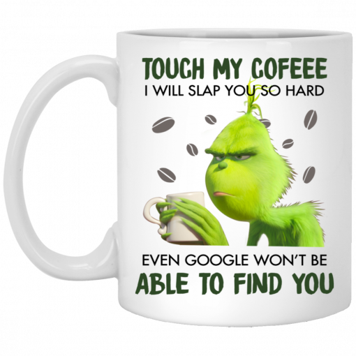 Grinch touch my coffee I will slap you so hard even google won_t be able to find you white mug coffee