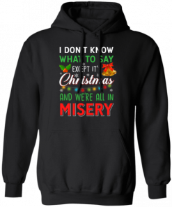 I Don’t Know What To Say Except It’s Christmas And We’re All In Misery Hoodies Tee Shirt
