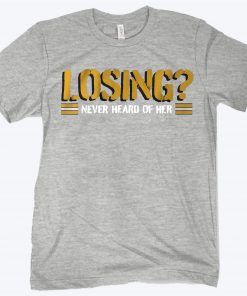 Losing? Never Heard of Her Shirt