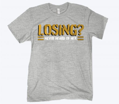 Losing? Never Heard of Her Shirt