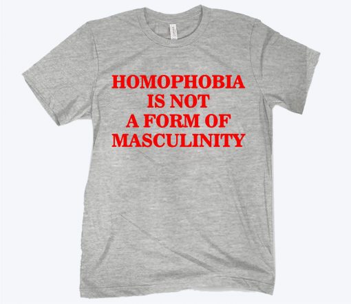Homophobia Is Not A Form Of Masculinity 2021 Shirt