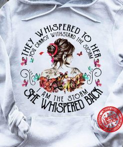 They Whispered To Her You Cannot Withstand The Storm I Am The Storm She Whispered Back Girl Shirt