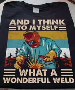And I Think To Myself What A Wonderful Weld Vintage Retro Tee ShirtAnd I Think To Myself What A Wonderful Weld Vintage Retro Tee Shirt