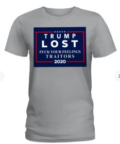 Donald Trump Lost Fuck Your Feelings Traitors Unisex T-Shirt