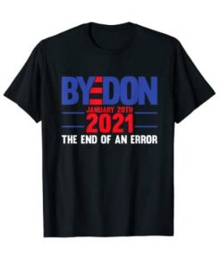 End Of An Error January 20th 2021 Bye Don Inauguration Gift United States T-Shirt