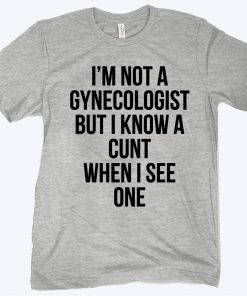 I’m Not A Gynecologist But I Know A Cunt When I See One Unisex Shirt