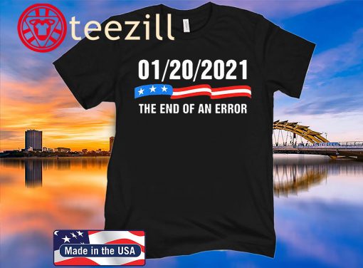 January 20 2021 The End Of An Error Trump Biden Kamala United States Shirt