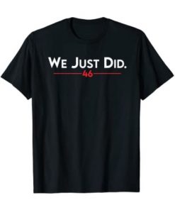 Joe Biden - We Just Did 46 Tee Shirt