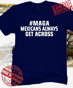 MAGA Mexicans Always Get Across Uniex Shirt