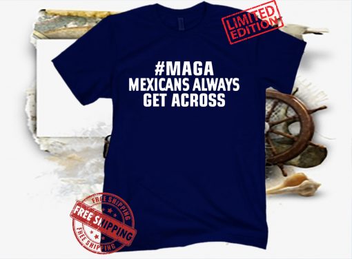 MAGA Mexicans Always Get Across Uniex Shirt