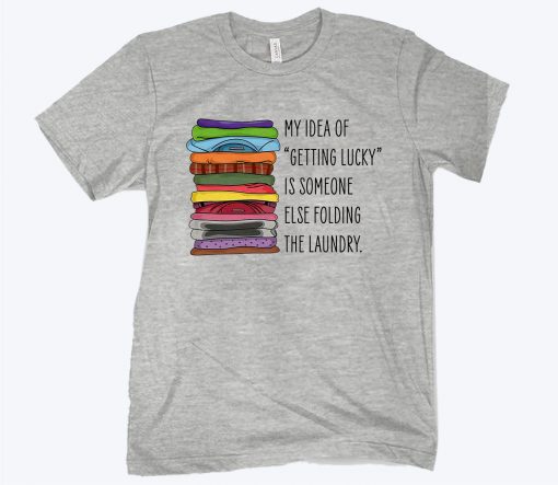 My Idea Of Getting Lucky Is Someone Else Folding The Laundry Unisex Shirt