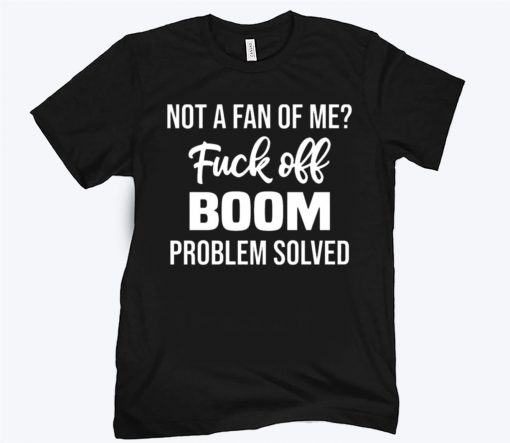 Not A Fan Of Me Fuck Off Boom Problem Solved Unisex Shirt