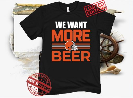 Official Cleveland Browns We Want More Beer Tee Shirt