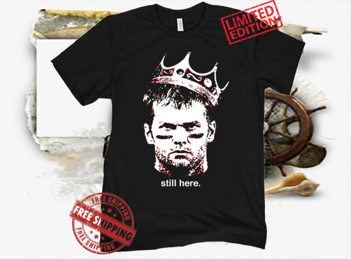 Still Here Shirt King Tom Brady T-Shirt