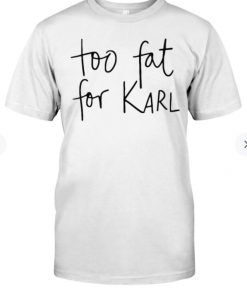 Too Fat For Karl Shirts