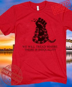 We Will Tread Where There Is Inequality Tee Shirt