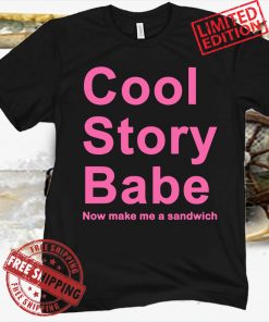 Cool Story Babe Now Make Me A Sandwich Shirt