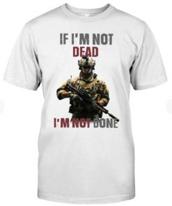 If Im not dead i'm not done T-Shirt