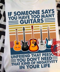 If Someone Says You Have Too Many Guitars Shirt