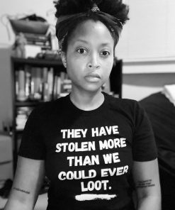 They have stolen more than we could ever loot Tee