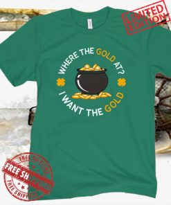 WHERE THE GOLD AT? St. Patrick's Day Tee Shirt