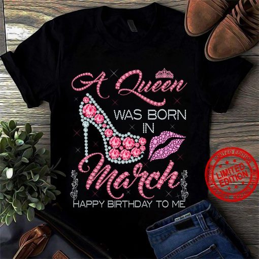 A Queen Was Born In March Happy Birthday To Me Gift Shirt