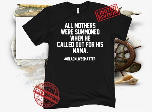 All Mothers Were Summoned When He Called Out For His Mama Shirt #Blacklivesmatter