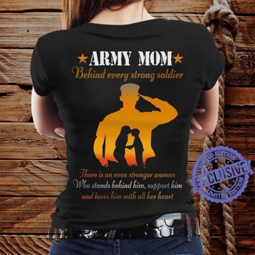 Army mom behind every strong soldier there is an even stronger woman hoodies t-shirt