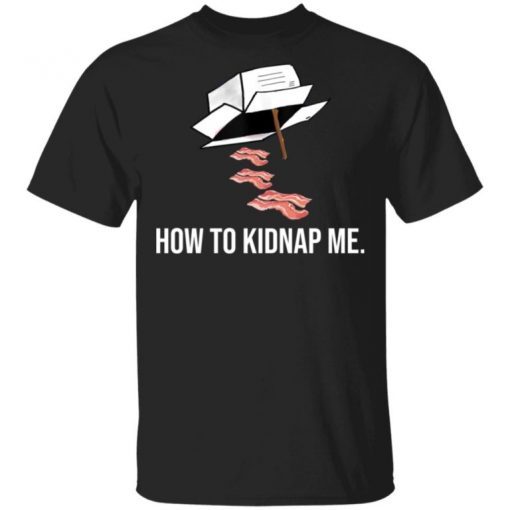 Bacon How To Kidnap Me Gift T-Shirt