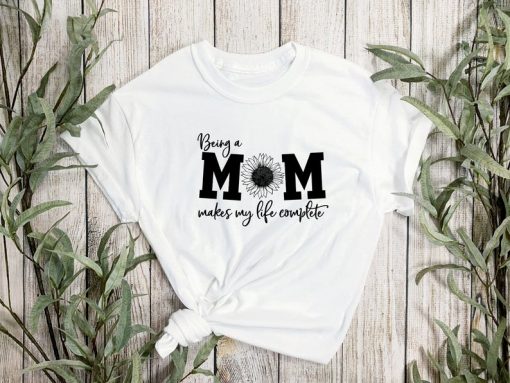Being a mom makes my life complete Mom shirt - Gift for Mom, Mother's day Shirt, Mother's day gift