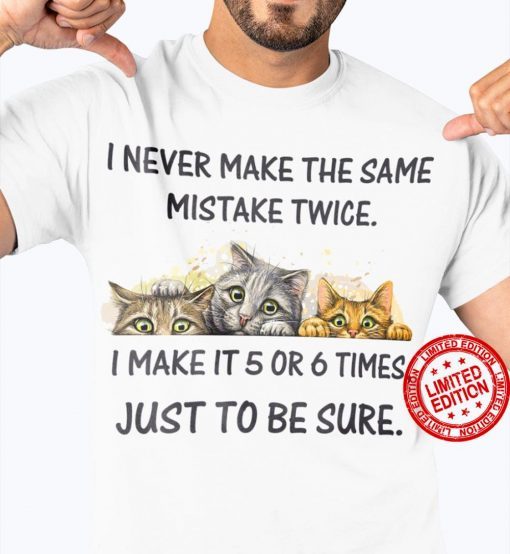 Cat I Never Make The Same Mistake Twice I Make It 5 Or 6 Times Just To Be Sure T-Shirt