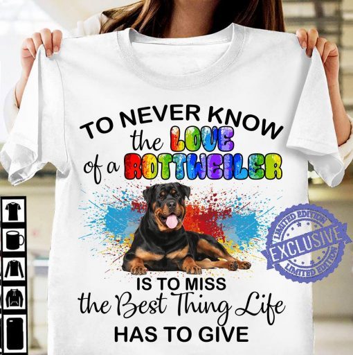 Dog To never know the love of a rottweiler is to miss the best thing life has to give unisex shirt