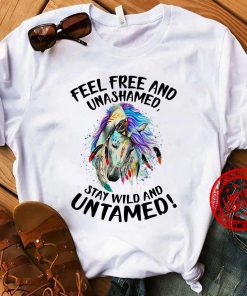 Feel Free And Unashamed Stay Wild And Untamed Unisex Shirt