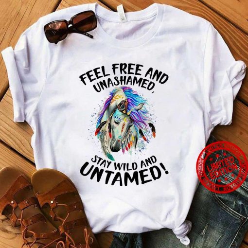 Feel Free And Unashamed Stay Wild And Untamed Unisex Shirt