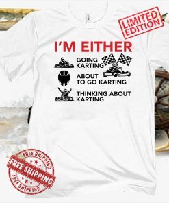 I’m Either Going Karting About To Go Karting 2021 Shirt