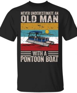 Never Underestimate An Old Man With A Pontoon Boat Gift T-Shirt