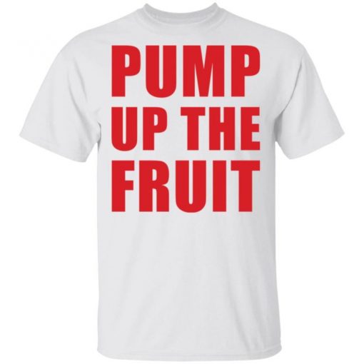 Pump Up The Fruit Funny Shirt