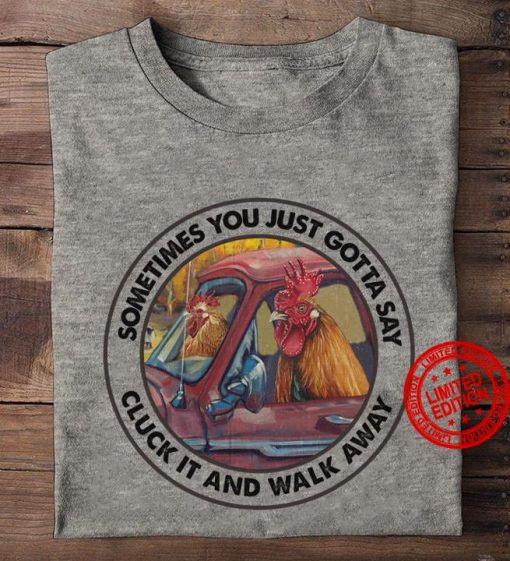 Sometimes You Just Gotta Say Cluck It And Walk Away Unisex Shirt
