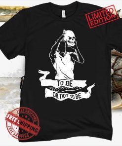 TO BE OR NOT TO BE TEE SHIRTS