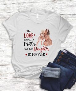 The Love Bet Ween A Mother And Her Daughter Is Forever 2021 Shirt