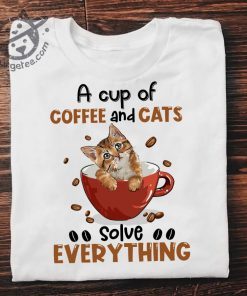 A Cup Of Coffee And Cats Solve Everything Tee Shirt