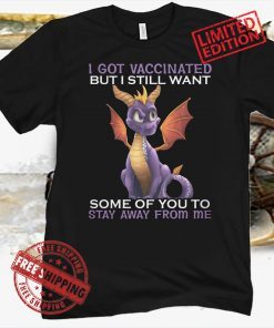 Dragon I got vaccinated but I still want some of you to stay away from me shirt