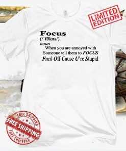 FOCUS DEFINITION SHIRT FUCK OFF CAUSE U’RE STUPID