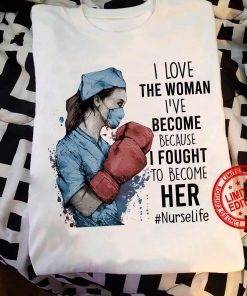 I Love The Woman I’ve Become Because I Fought To Become Her Nurse Life White Shirt